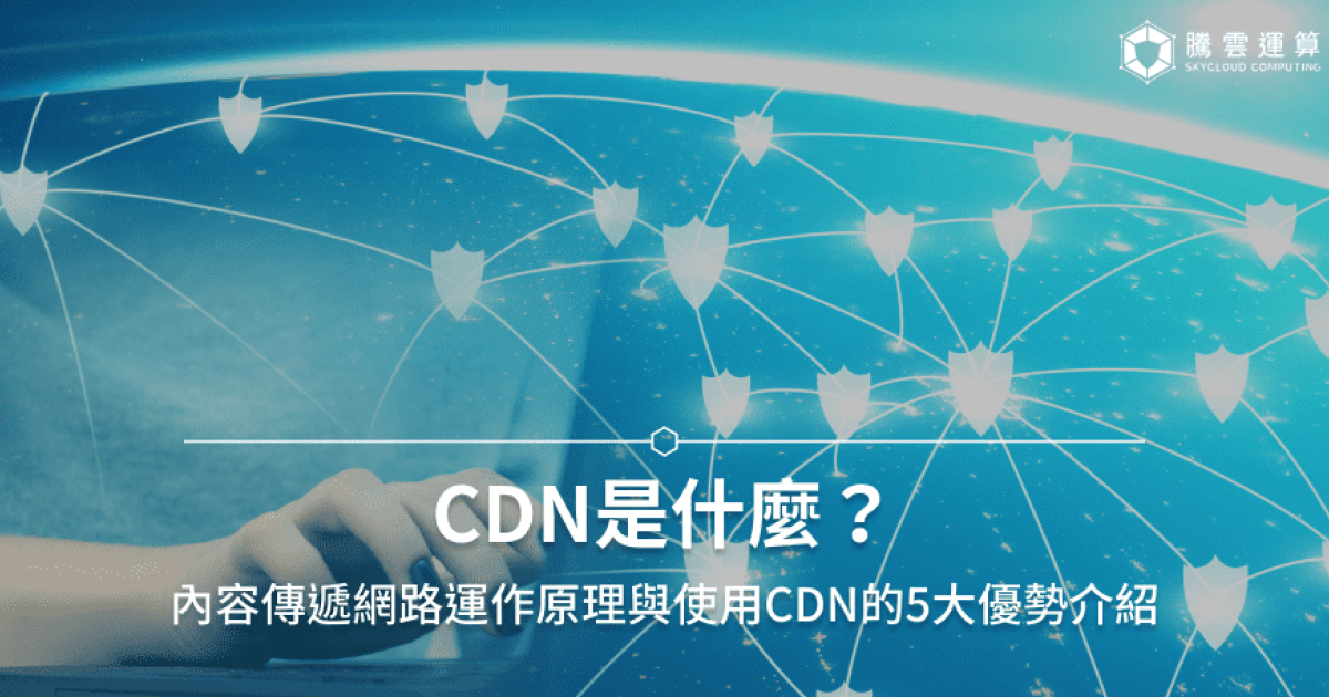 CDN是什么？CDN服务用途、优缺点、运作原理一次看！