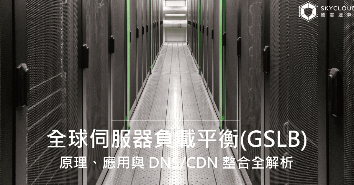 什麼是「全球伺服器負載平衡(GSLB)」?原理、應用與 DNS/CDN 整合全解析|Skycloud